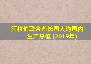 阿拉伯联合酋长国人均国内生产总值 (2019年)